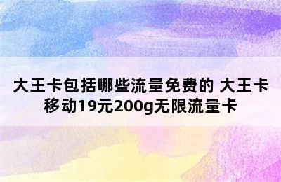 大王卡包括哪些流量免费的 大王卡移动19元200g无限流量卡